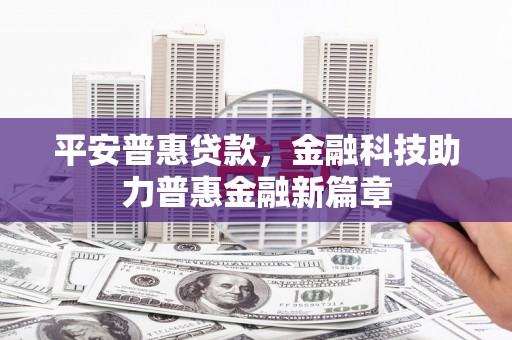 施甸平安普惠贷款，金融科技助力普惠金融新篇章