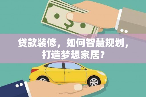 施甸贷款装修，如何智慧规划，打造梦想家居？