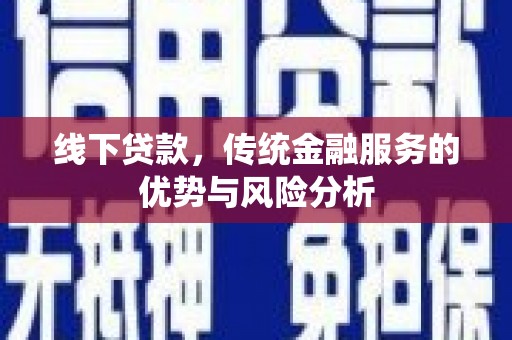 施甸线下贷款，传统金融服务的优势与风险分析