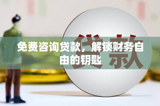 施甸免费咨询贷款，解锁财务自由的钥匙
