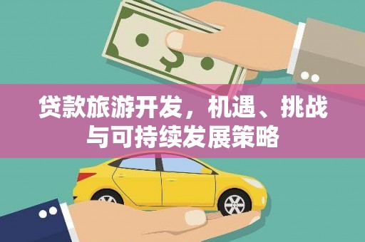 施甸贷款旅游开发，机遇、挑战与可持续发展策略