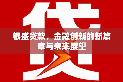 施甸银盛贷款，金融创新的新篇章与未来展望