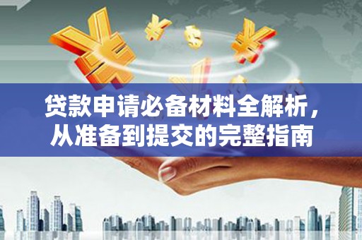 施甸贷款申请必备材料全解析，从准备到提交的完整指南