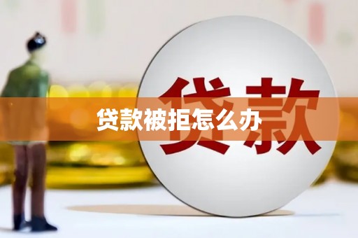施甸贷款被拒怎么办