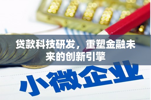 施甸贷款科技研发，重塑金融未来的创新引擎