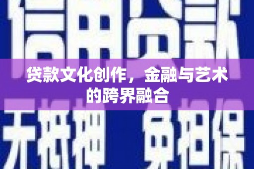 施甸贷款文化创作，金融与艺术的跨界融合