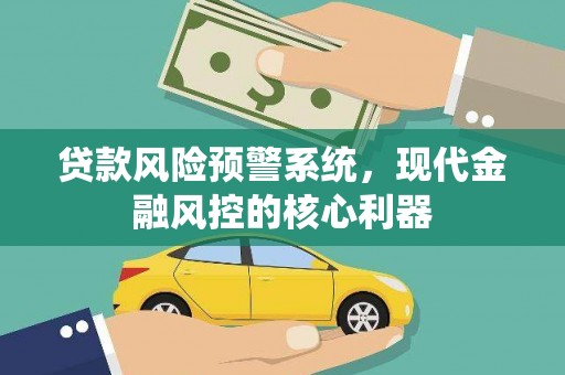 施甸贷款风险预警系统，现代金融风控的核心利器