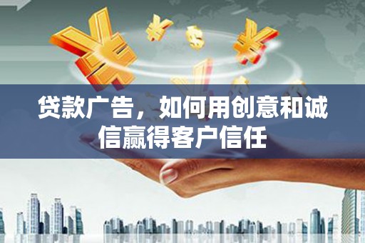 施甸贷款广告，如何用创意和诚信赢得客户信任