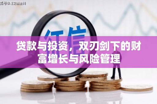 施甸贷款与投资，双刃剑下的财富增长与风险管理