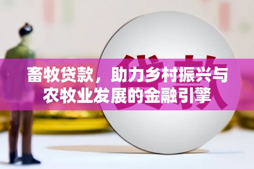 施甸畜牧贷款，助力乡村振兴与农牧业发展的金融引擎