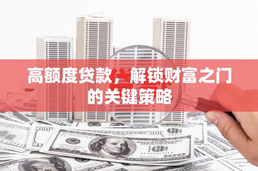施甸高额度贷款，解锁财富之门的关键策略