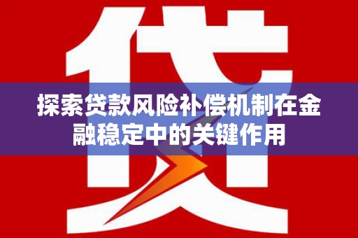 施甸探索贷款风险补偿机制在金融稳定中的关键作用