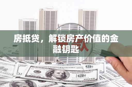 施甸房抵贷，解锁房产价值的金融钥匙