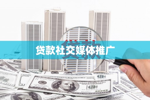 施甸贷款社交媒体推广