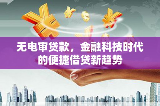 施甸无电审贷款，金融科技时代的便捷借贷新趋势