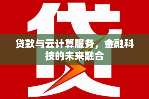 施甸贷款与云计算服务，金融科技的未来融合