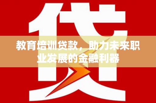 施甸教育培训贷款，助力未来职业发展的金融利器