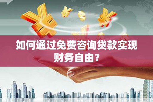施甸如何通过免费咨询贷款实现财务自由？