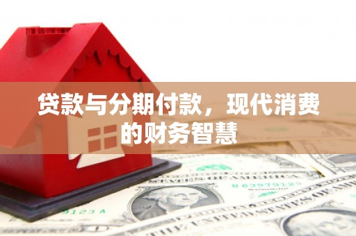 施甸贷款与分期付款，现代消费的财务智慧