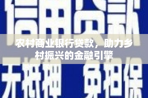 施甸农村商业银行贷款，助力乡村振兴的金融引擎