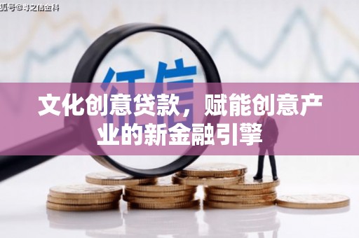 施甸文化创意贷款，赋能创意产业的新金融引擎