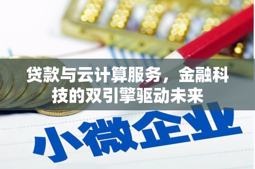 施甸贷款与云计算服务，金融科技的双引擎驱动未来