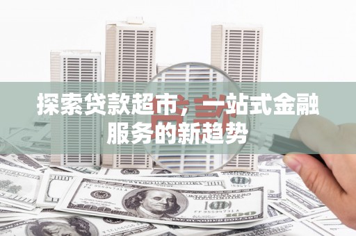 施甸探索贷款超市，一站式金融服务的新趋势