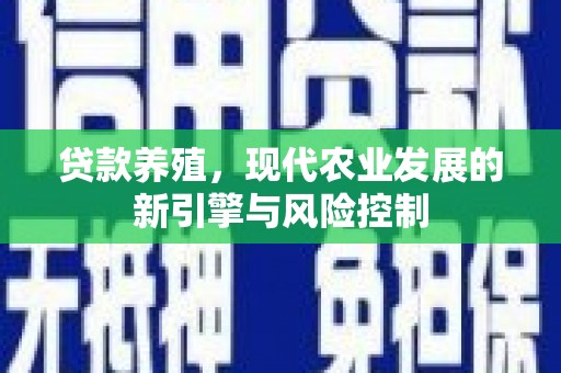 施甸贷款养殖，现代农业发展的新引擎与风险控制