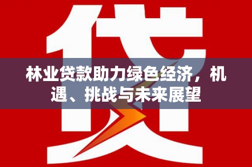 施甸林业贷款助力绿色经济，机遇、挑战与未来展望