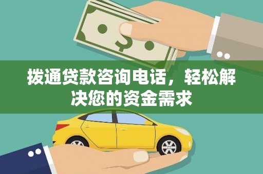 施甸拨通贷款咨询电话，轻松解决您的资金需求