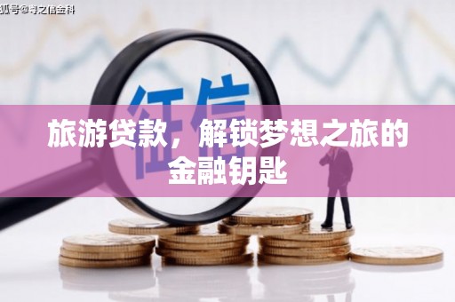 施甸旅游贷款，解锁梦想之旅的金融钥匙