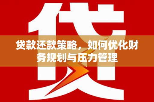 施甸贷款还款策略，如何优化财务规划与压力管理