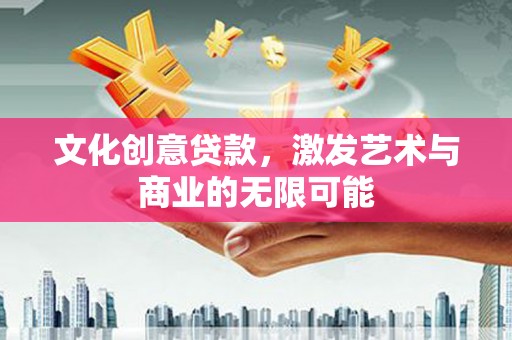 施甸文化创意贷款，激发艺术与商业的无限可能