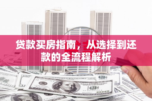 施甸贷款买房指南，从选择到还款的全流程解析