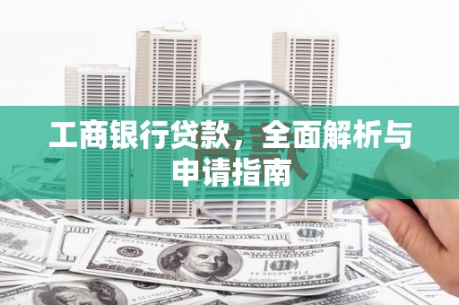 施甸工商银行贷款，全面解析与申请指南
