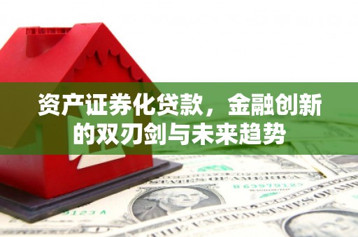 施甸资产证券化贷款，金融创新的双刃剑与未来趋势
