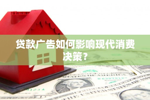 施甸贷款广告如何影响现代消费决策？