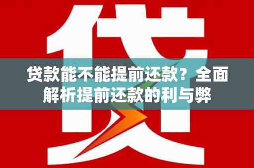 施甸贷款能不能提前还款？全面解析提前还款的利与弊