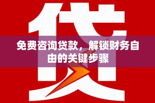 施甸免费咨询贷款，解锁财务自由的关键步骤