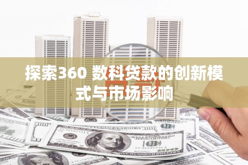施甸探索360 数科贷款的创新模式与市场影响