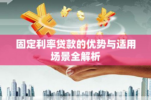 施甸固定利率贷款的优势与适用场景全解析