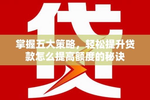 施甸掌握五大策略，轻松提升贷款怎么提高额度的秘诀