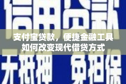 施甸支付宝贷款，便捷金融工具如何改变现代借贷方式