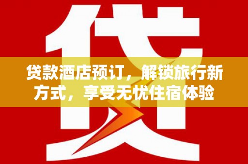 施甸贷款酒店预订，解锁旅行新方式，享受无忧住宿体验