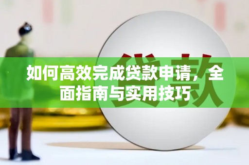 施甸如何高效完成贷款申请，全面指南与实用技巧