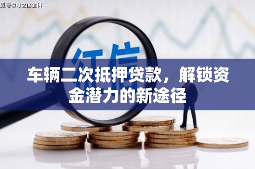 施甸车辆二次抵押贷款，解锁资金潜力的新途径