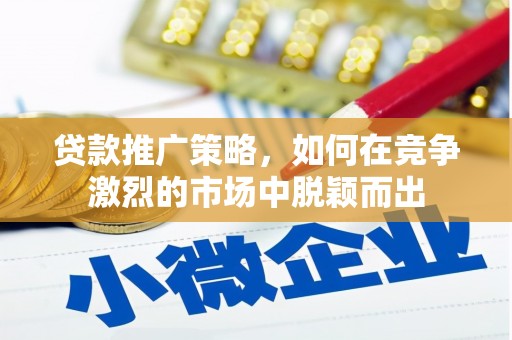 施甸贷款推广策略，如何在竞争激烈的市场中脱颖而出