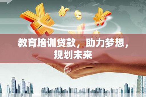 施甸教育培训贷款，助力梦想，规划未来