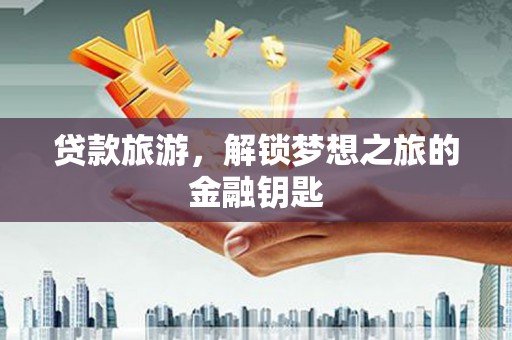 施甸贷款旅游，解锁梦想之旅的金融钥匙