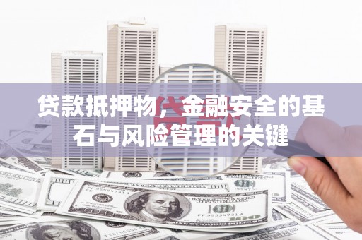施甸贷款抵押物，金融安全的基石与风险管理的关键
